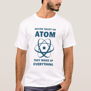 Science Never Trust An Atom They Make Up T-Shirt