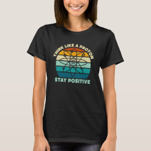 Science Physics Nerd Think Like a Proton Stay Posi T-Shirt