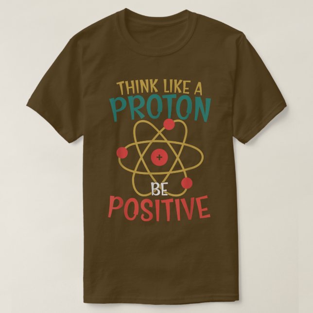Science Positive Thinking Think Like Proton And Be T-Shirt (Design Front)
