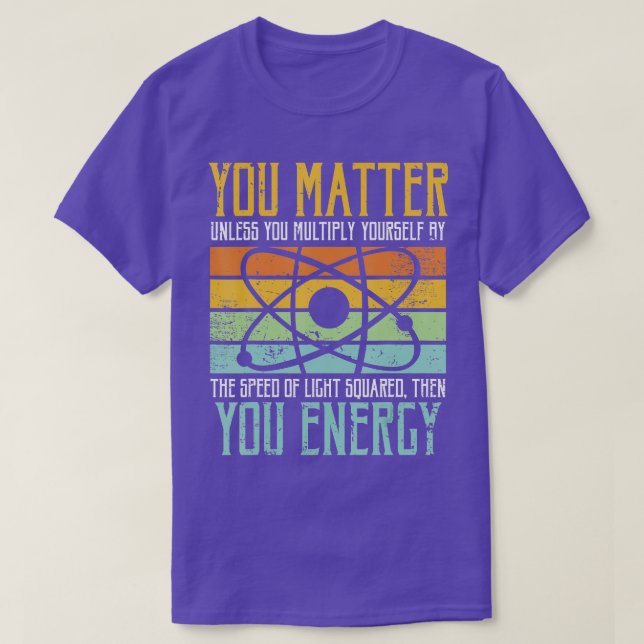 Science Quote gift You Matter You Energy  T-Shirt (Design Front)