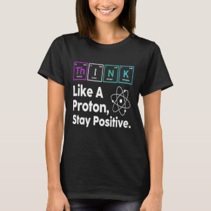 Science Quote Nerd Think Like a Proton Stay Positi T-Shirt