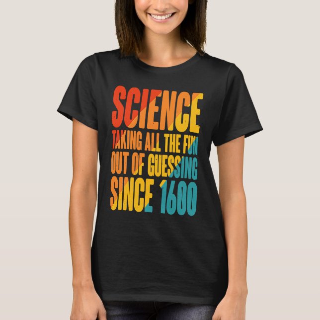 Science  Taking All The Fun Out Of Guessing Since  T-Shirt (Front)