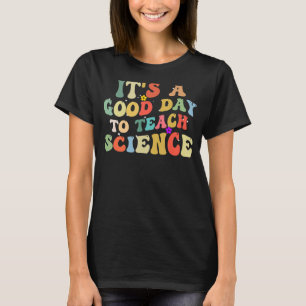 Science Teacher Its a Good Day to Teach Science Te T-Shirt