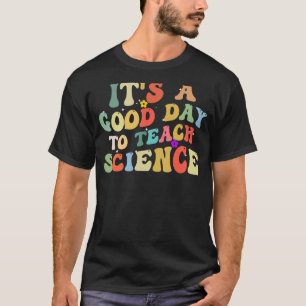 Science Teacher Its a Good Day to Teach Science Te T-Shirt