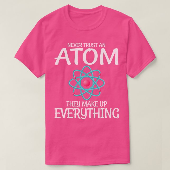 Science Teacher Never Trust An Atom They Make Up E T-Shirt (Design Front)