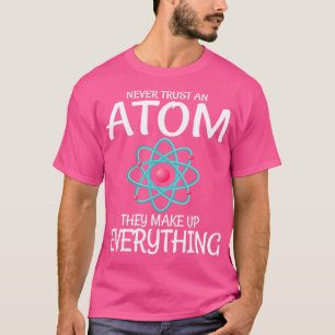 Science Teacher Never Trust An Atom They Make Up E T-Shirt