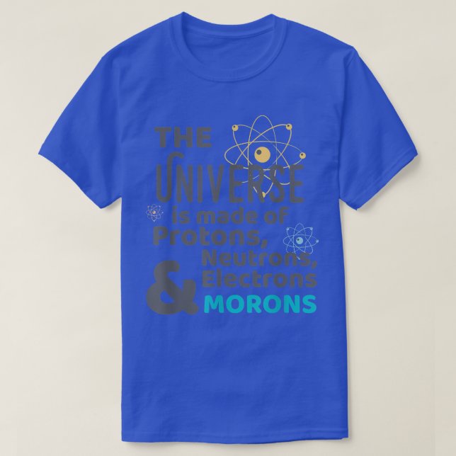 Science Universe Made of Protons Neutrons Morons  T-Shirt (Design Front)