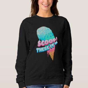 Scoop! There It Is Ice Cream Dessert Loving Sweet Sweatshirt