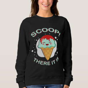 Scoop There It Is Ice Cream Pun Sweet Tooth Desser Sweatshirt
