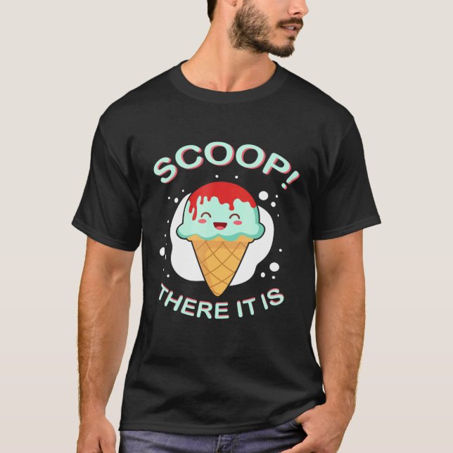 Scoop There It Is Ice Cream Pun Sweet Tooth Desser T-Shirt (Front)