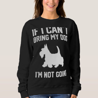 Scottish Terrier If I Can't Bring My Dog I'm Not G Sweatshirt
