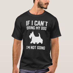Scottish Terrier If I Can't Bring My Dog I'm Not G T-Shirt