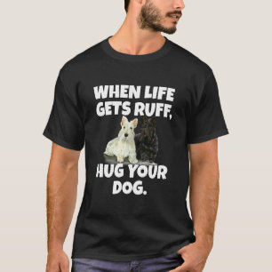 Scottish Terriers Owner When Life Gets Ruff, Hug Y T-Shirt