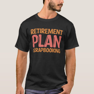 Scrapbook Retirement Plan Scrapbooking I Do Crafts T-Shirt