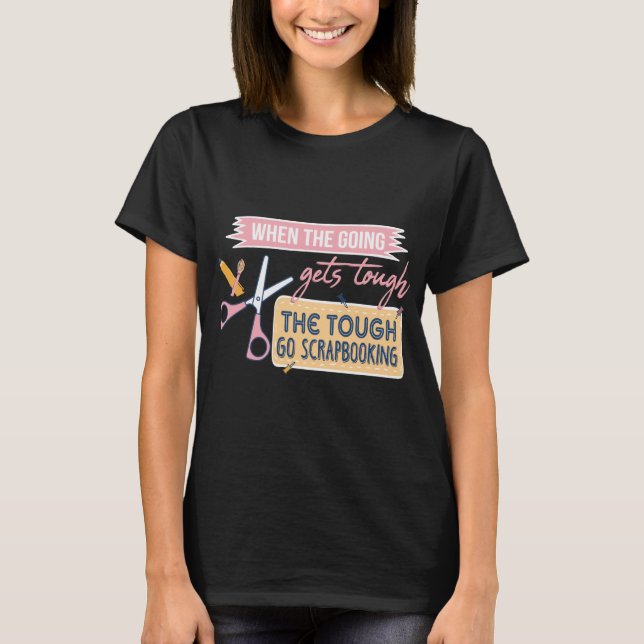 Scrapbook When The Going Gets Tough Scrapbooking T-Shirt (Front)