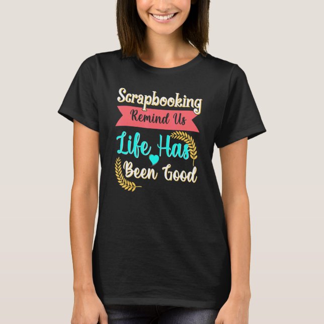 Scrapbooking Reminds Us Life Has Been Good T-Shirt (Front)