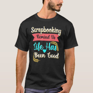 Scrapbooking Reminds Us Life Has Been Good T-Shirt