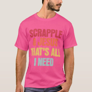 Scrapple Jesus That'S All I Need Love Jesus T-Shirt