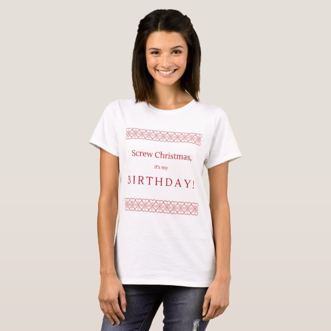 Screw Christmas, It's My Birthday T-Shirt (Front Full)