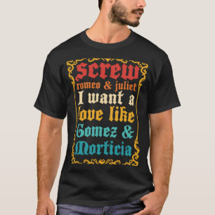Screw Romeo & Juliet I Want A Love Like Gomez T-Shirt