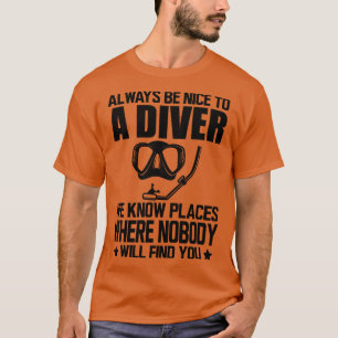 Scuba Diver Always be nice to a diver we know plac T-Shirt