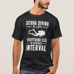 Scuba Diving Is Life Everything Else Is Surface In T-Shirt