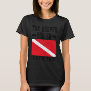 Scuba Diving The Deeper You Go Better It Feels Fun T-Shirt