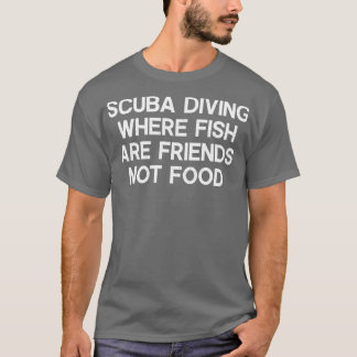 Scuba Diving Where Fish Are Friends Not Food T-Shirt