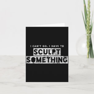Sculptor Artist Funny Can't Go Have To Sculpt Soin Card