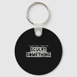 Sculptor Artist Funny Can't Go Have To Sculpt Soin Key Ring