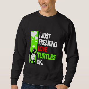 Sea Turtle I Just Freaking Love Turtles Ok Sweatshirt