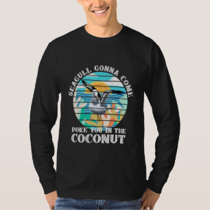 Seagull Gonna Come Poke You In The Coconut T-Shirt