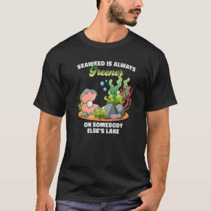 Seaweed Is Always Greener On Somebody Else's Lake  T-Shirt