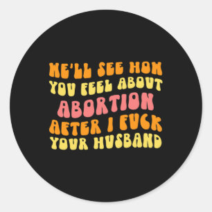 See How You Feel About Abortion - Funny Husband Ch Classic Round Sticker