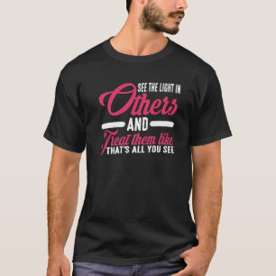 See The Light In Others And Treat Them Like That   T-Shirt