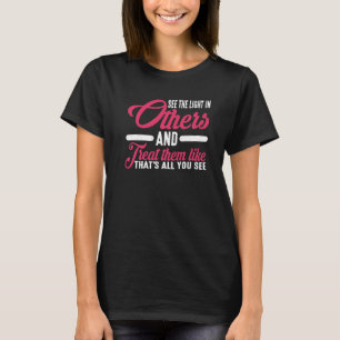 See The Light In Others And Treat Them Like That T-Shirt