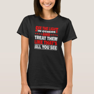 See The Light In Others And Treat Them Like That T-Shirt