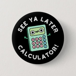 See Ya Later Calculator Funny Pun Dark BG 6 Cm Round Badge