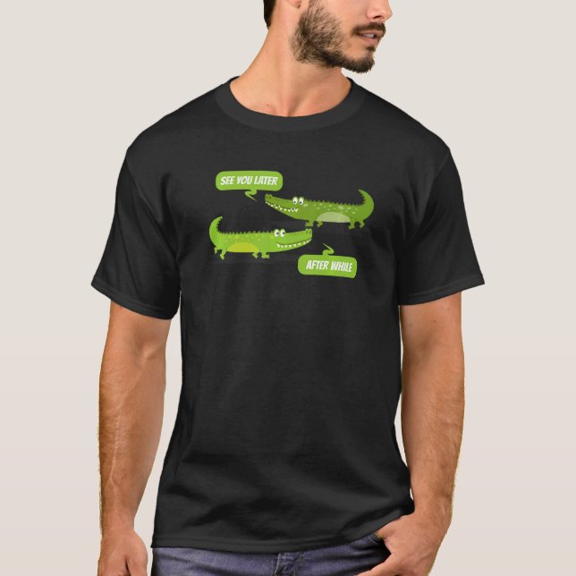 See You Later Alligator After While Crocodile T-Shirt (Front)