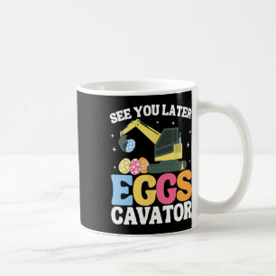 See You Later Eggscavator Easter Excavator Kids Bo Coffee Mug
