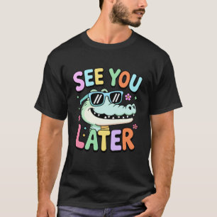 See You Later End of School Alligator Appreciation T-Shirt