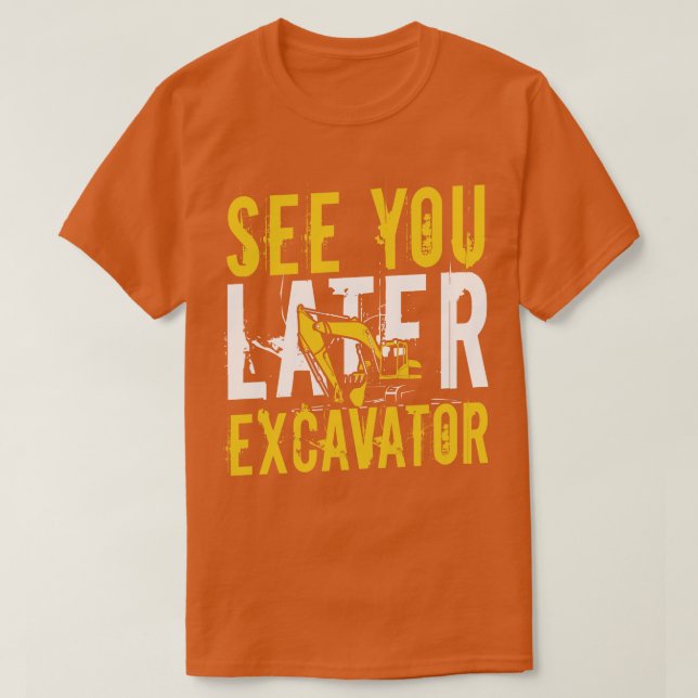 See you later Excavator equipment Operator gift T-Shirt (Design Front)