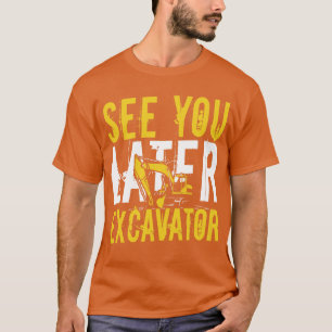 See you later Excavator equipment Operator gift T-Shirt