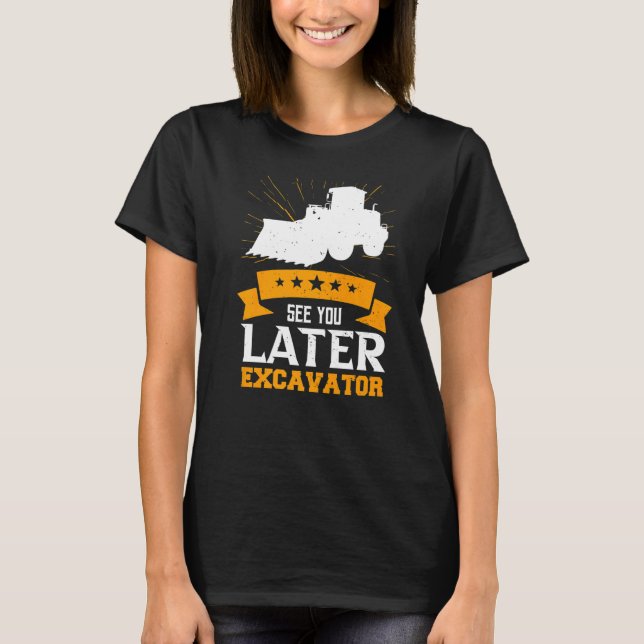See You Later Excavator T-Shirt (Front)