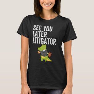 See You Later Litigator Alligator Attorney T-Shirt
