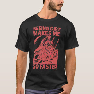 Seeing Dirt Makes Me Go Faster Motocross Biker T-Shirt