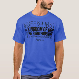 Seek Ye First The Kingdom Of God And His Righteous T-Shirt