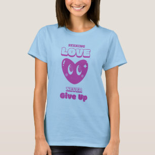 Seeking love, Never give up T-Shirt