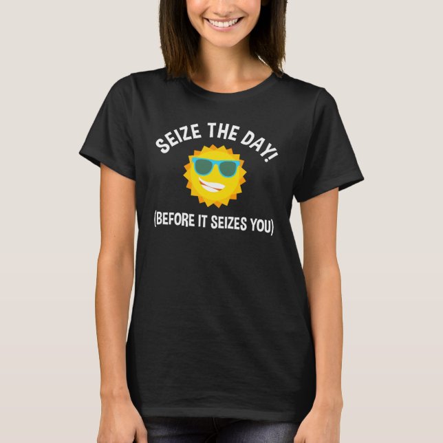 Seize The Day! (Before It Seizes You) T-Shirt (Front)