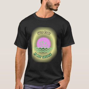 Self Care is not Selfish Mental Health Awareness W T-Shirt